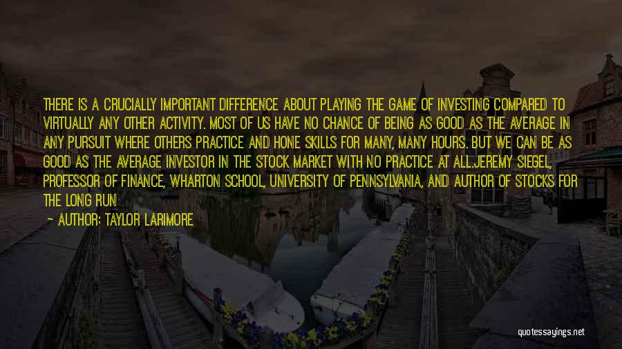 Taylor Larimore Quotes: There Is A Crucially Important Difference About Playing The Game Of Investing Compared To Virtually Any Other Activity. Most Of