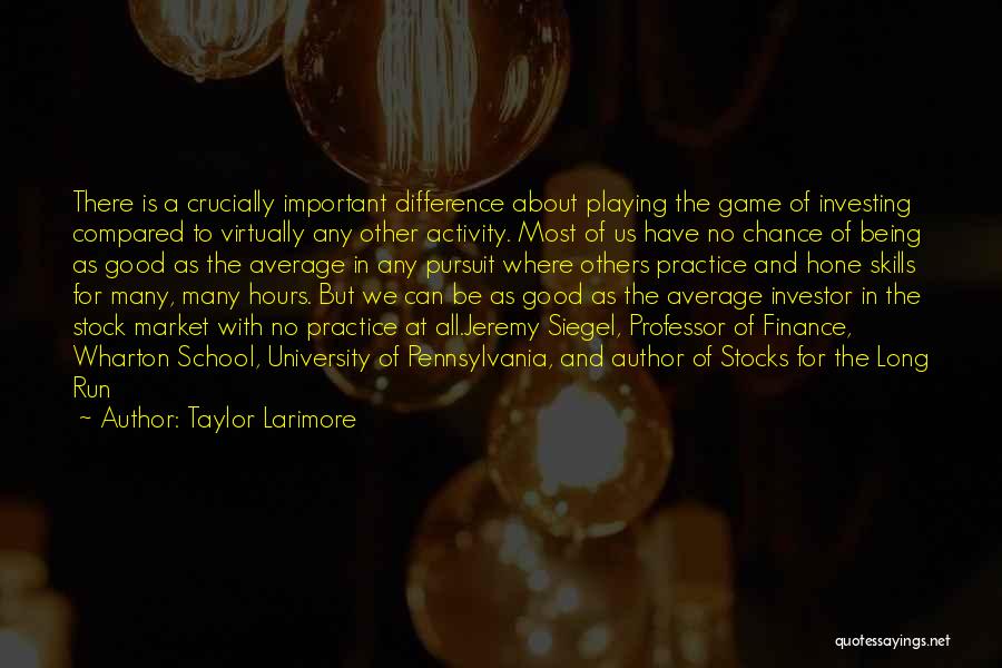 Taylor Larimore Quotes: There Is A Crucially Important Difference About Playing The Game Of Investing Compared To Virtually Any Other Activity. Most Of