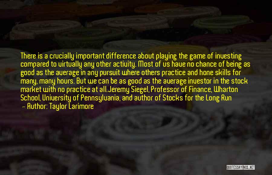 Taylor Larimore Quotes: There Is A Crucially Important Difference About Playing The Game Of Investing Compared To Virtually Any Other Activity. Most Of