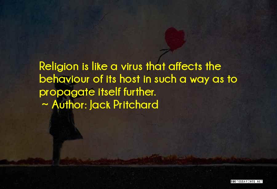 Jack Pritchard Quotes: Religion Is Like A Virus That Affects The Behaviour Of Its Host In Such A Way As To Propagate Itself