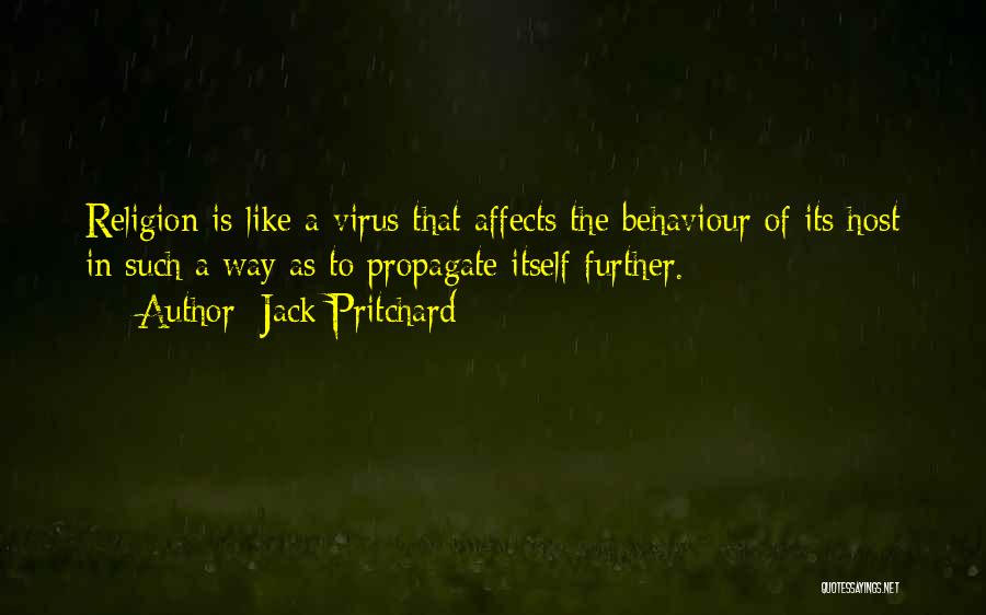 Jack Pritchard Quotes: Religion Is Like A Virus That Affects The Behaviour Of Its Host In Such A Way As To Propagate Itself