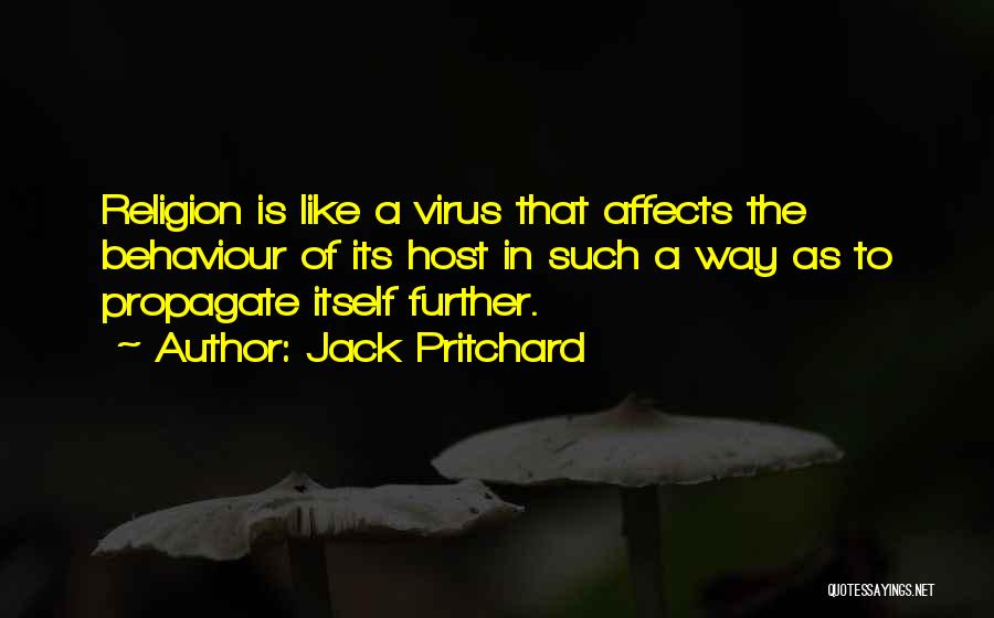 Jack Pritchard Quotes: Religion Is Like A Virus That Affects The Behaviour Of Its Host In Such A Way As To Propagate Itself