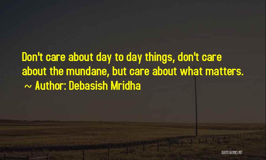 Debasish Mridha Quotes: Don't Care About Day To Day Things, Don't Care About The Mundane, But Care About What Matters.