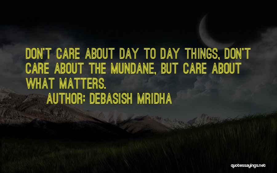 Debasish Mridha Quotes: Don't Care About Day To Day Things, Don't Care About The Mundane, But Care About What Matters.