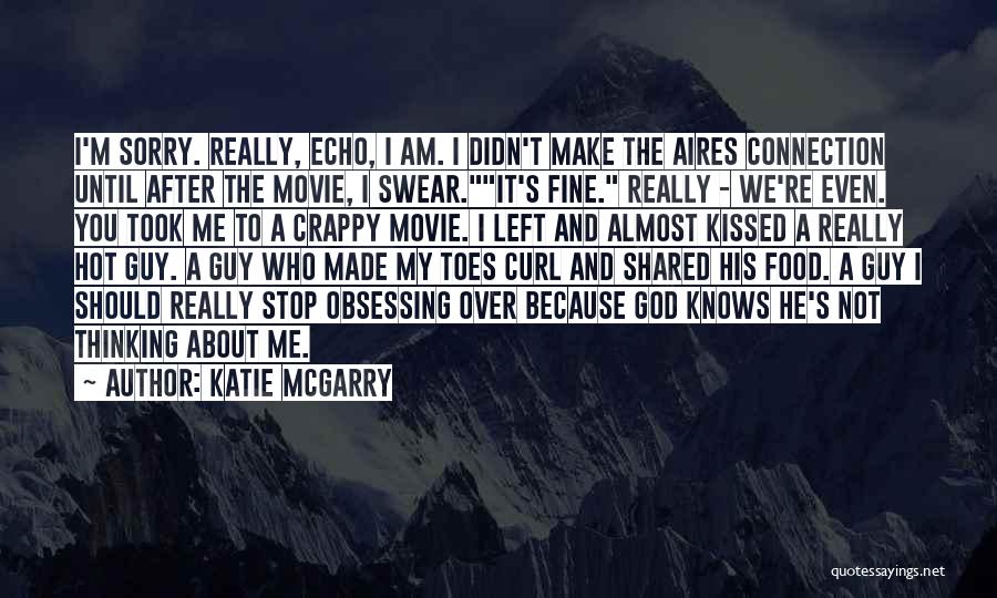 Katie McGarry Quotes: I'm Sorry. Really, Echo, I Am. I Didn't Make The Aires Connection Until After The Movie, I Swear.it's Fine. Really