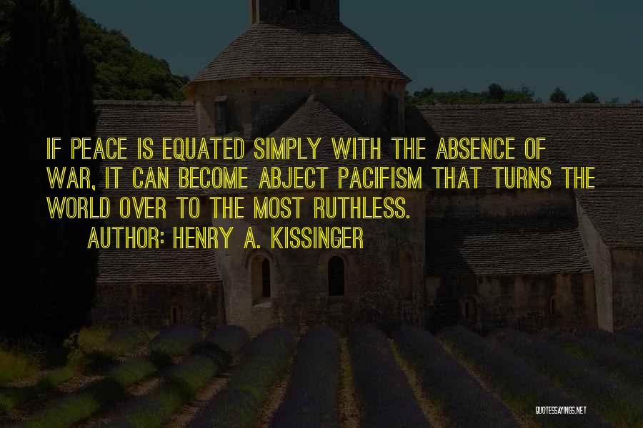 Henry A. Kissinger Quotes: If Peace Is Equated Simply With The Absence Of War, It Can Become Abject Pacifism That Turns The World Over