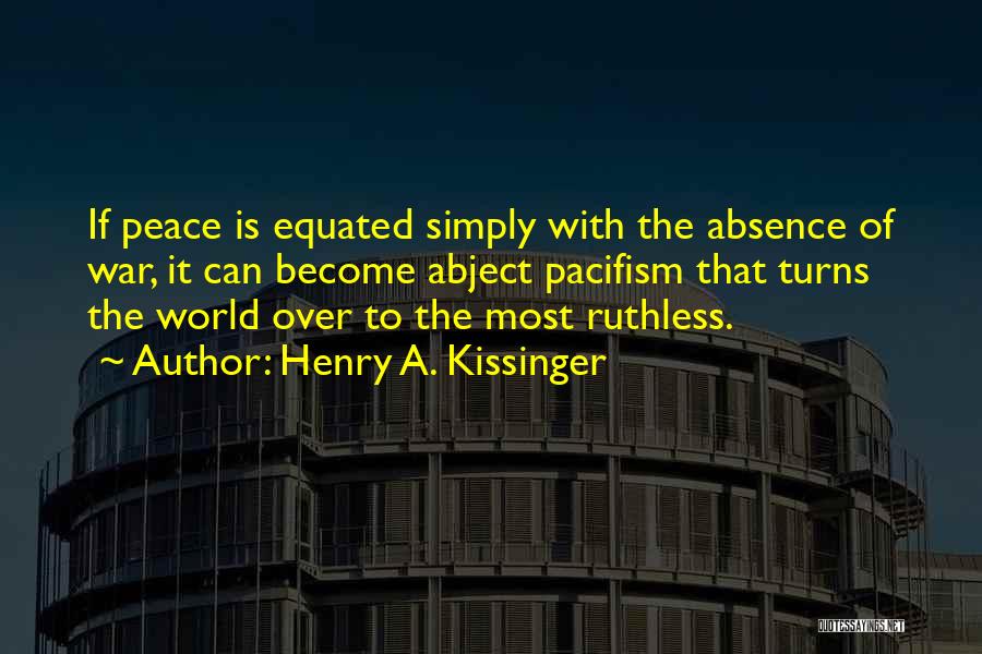 Henry A. Kissinger Quotes: If Peace Is Equated Simply With The Absence Of War, It Can Become Abject Pacifism That Turns The World Over