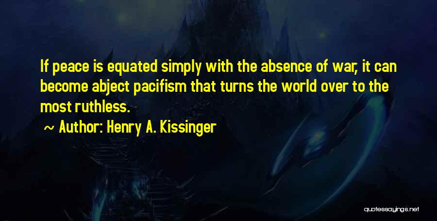 Henry A. Kissinger Quotes: If Peace Is Equated Simply With The Absence Of War, It Can Become Abject Pacifism That Turns The World Over