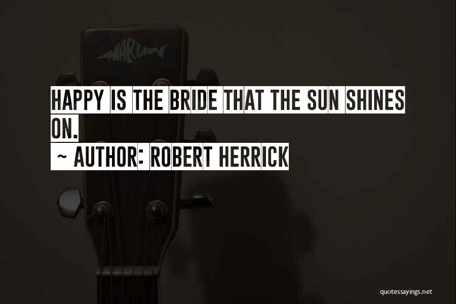 Robert Herrick Quotes: Happy Is The Bride That The Sun Shines On.