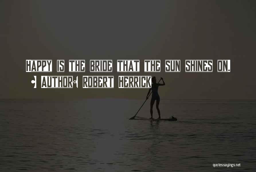 Robert Herrick Quotes: Happy Is The Bride That The Sun Shines On.