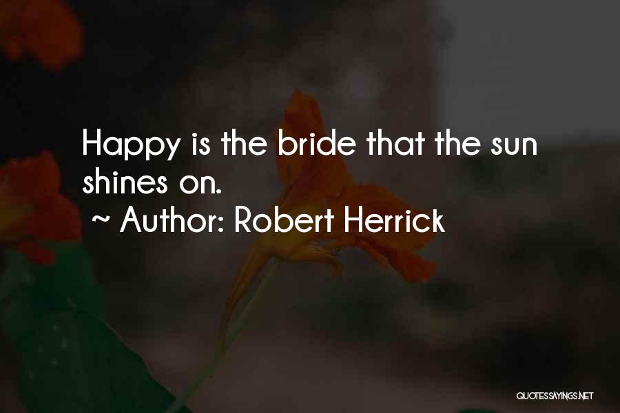 Robert Herrick Quotes: Happy Is The Bride That The Sun Shines On.