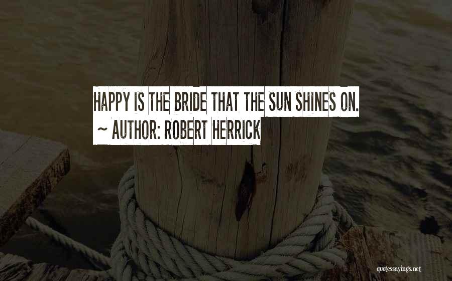 Robert Herrick Quotes: Happy Is The Bride That The Sun Shines On.