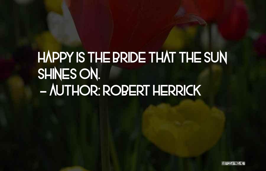 Robert Herrick Quotes: Happy Is The Bride That The Sun Shines On.