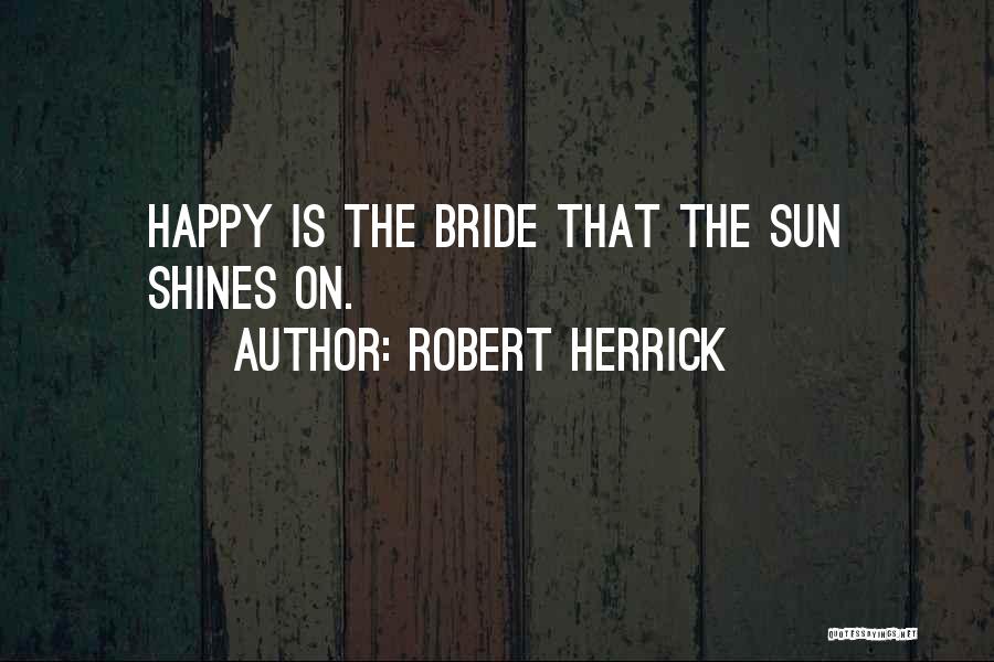 Robert Herrick Quotes: Happy Is The Bride That The Sun Shines On.