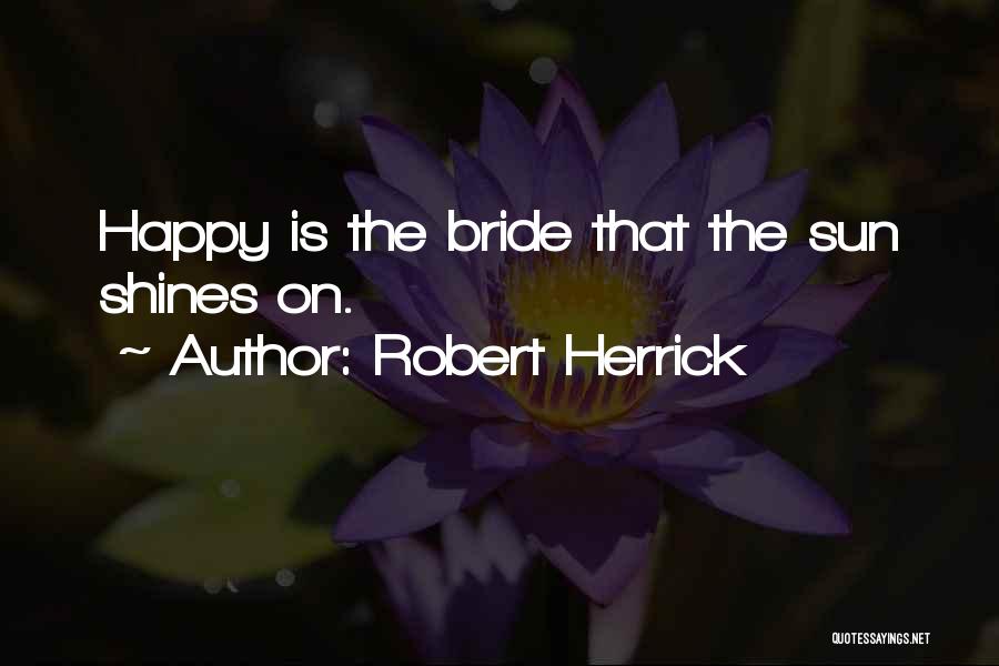 Robert Herrick Quotes: Happy Is The Bride That The Sun Shines On.