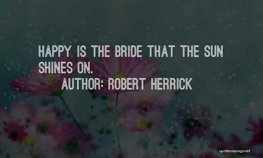 Robert Herrick Quotes: Happy Is The Bride That The Sun Shines On.