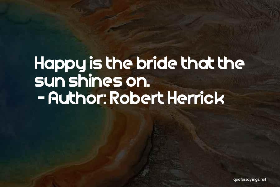 Robert Herrick Quotes: Happy Is The Bride That The Sun Shines On.