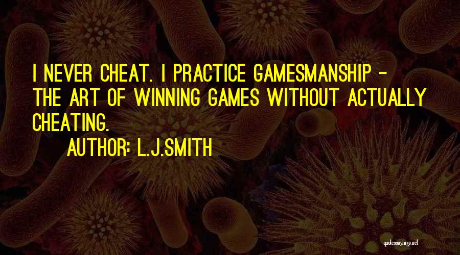 L.J.Smith Quotes: I Never Cheat. I Practice Gamesmanship - The Art Of Winning Games Without Actually Cheating.