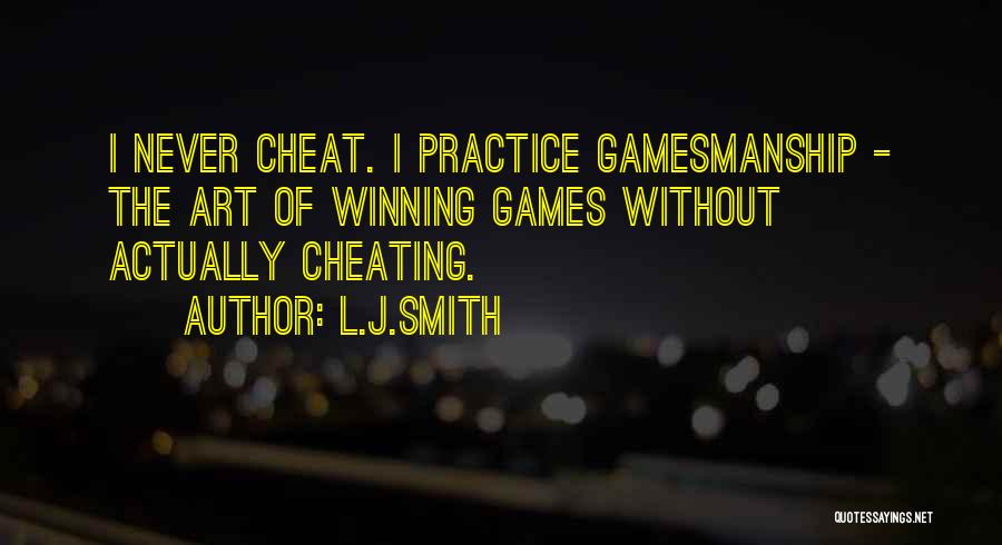 L.J.Smith Quotes: I Never Cheat. I Practice Gamesmanship - The Art Of Winning Games Without Actually Cheating.