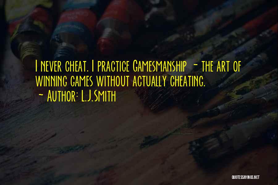 L.J.Smith Quotes: I Never Cheat. I Practice Gamesmanship - The Art Of Winning Games Without Actually Cheating.