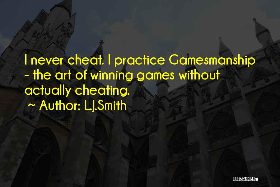 L.J.Smith Quotes: I Never Cheat. I Practice Gamesmanship - The Art Of Winning Games Without Actually Cheating.