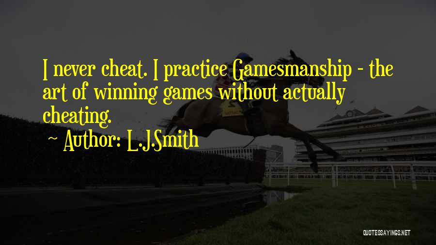 L.J.Smith Quotes: I Never Cheat. I Practice Gamesmanship - The Art Of Winning Games Without Actually Cheating.
