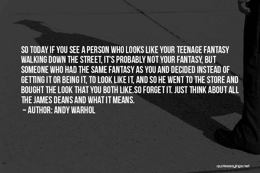 Andy Warhol Quotes: So Today If You See A Person Who Looks Like Your Teenage Fantasy Walking Down The Street, It's Probably Not