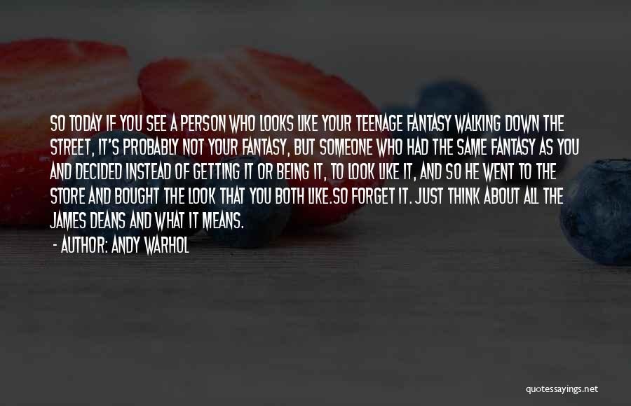 Andy Warhol Quotes: So Today If You See A Person Who Looks Like Your Teenage Fantasy Walking Down The Street, It's Probably Not
