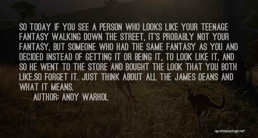 Andy Warhol Quotes: So Today If You See A Person Who Looks Like Your Teenage Fantasy Walking Down The Street, It's Probably Not