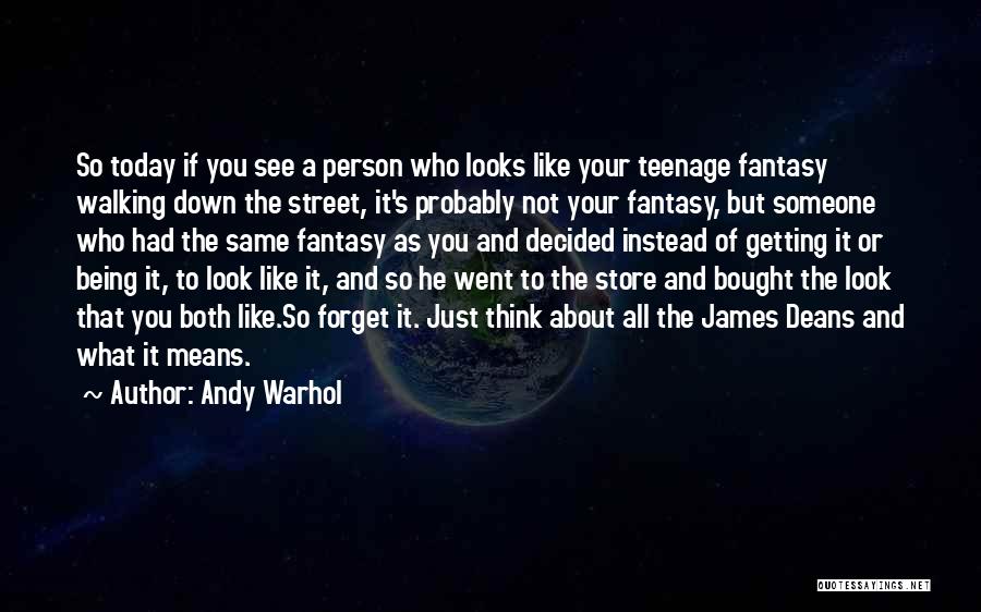 Andy Warhol Quotes: So Today If You See A Person Who Looks Like Your Teenage Fantasy Walking Down The Street, It's Probably Not