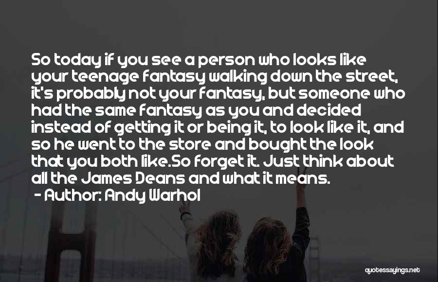 Andy Warhol Quotes: So Today If You See A Person Who Looks Like Your Teenage Fantasy Walking Down The Street, It's Probably Not