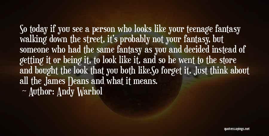 Andy Warhol Quotes: So Today If You See A Person Who Looks Like Your Teenage Fantasy Walking Down The Street, It's Probably Not