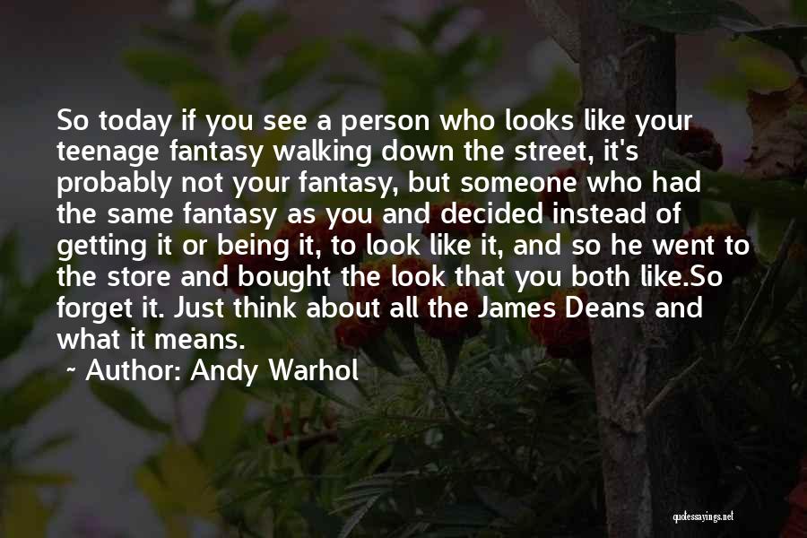 Andy Warhol Quotes: So Today If You See A Person Who Looks Like Your Teenage Fantasy Walking Down The Street, It's Probably Not