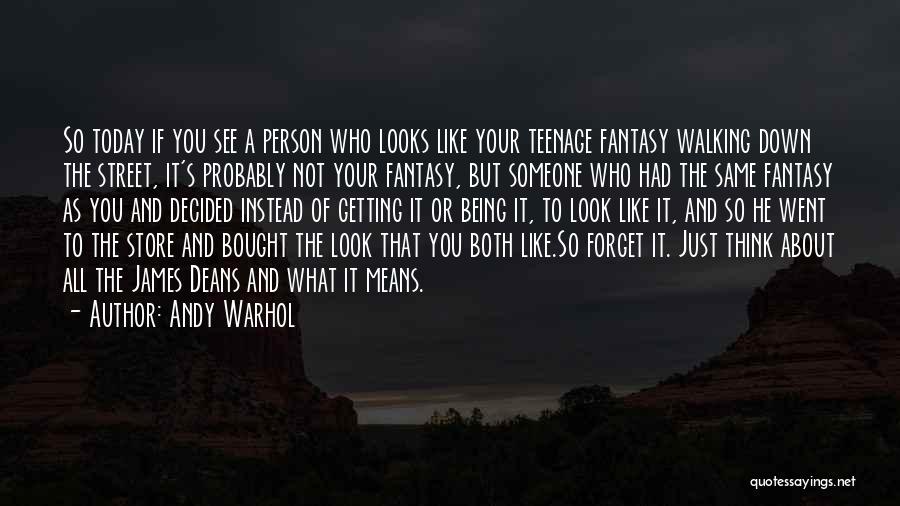 Andy Warhol Quotes: So Today If You See A Person Who Looks Like Your Teenage Fantasy Walking Down The Street, It's Probably Not