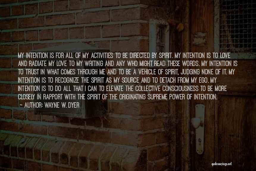 Wayne W. Dyer Quotes: My Intention Is For All Of My Activities To Be Directed By Spirit. My Intention Is To Love And Radiate