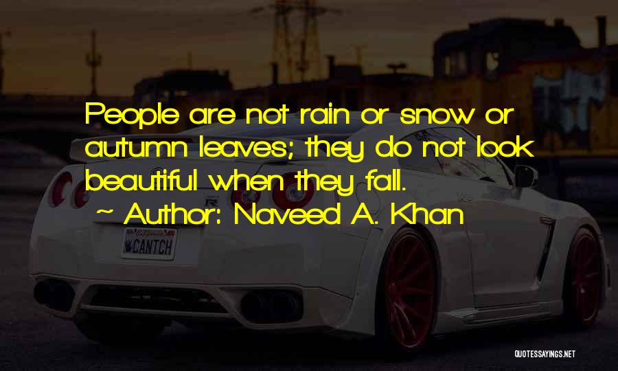 Naveed A. Khan Quotes: People Are Not Rain Or Snow Or Autumn Leaves; They Do Not Look Beautiful When They Fall.