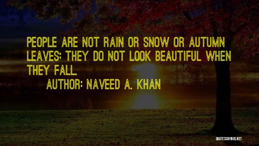 Naveed A. Khan Quotes: People Are Not Rain Or Snow Or Autumn Leaves; They Do Not Look Beautiful When They Fall.