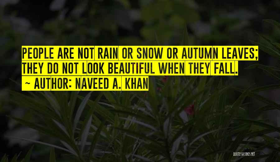 Naveed A. Khan Quotes: People Are Not Rain Or Snow Or Autumn Leaves; They Do Not Look Beautiful When They Fall.