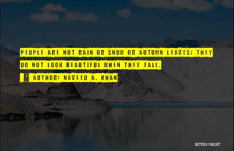 Naveed A. Khan Quotes: People Are Not Rain Or Snow Or Autumn Leaves; They Do Not Look Beautiful When They Fall.