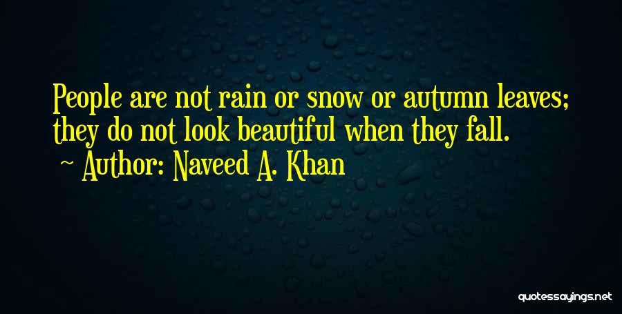 Naveed A. Khan Quotes: People Are Not Rain Or Snow Or Autumn Leaves; They Do Not Look Beautiful When They Fall.