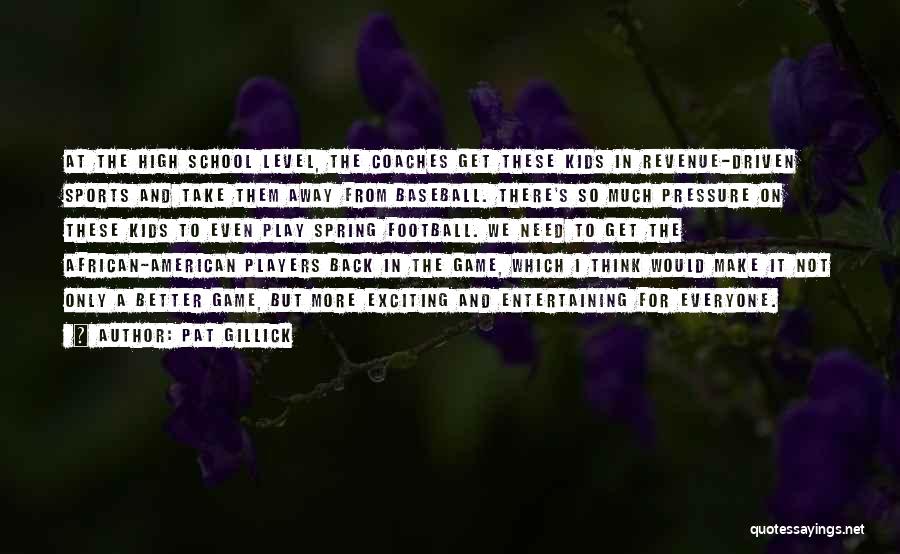 Pat Gillick Quotes: At The High School Level, The Coaches Get These Kids In Revenue-driven Sports And Take Them Away From Baseball. There's