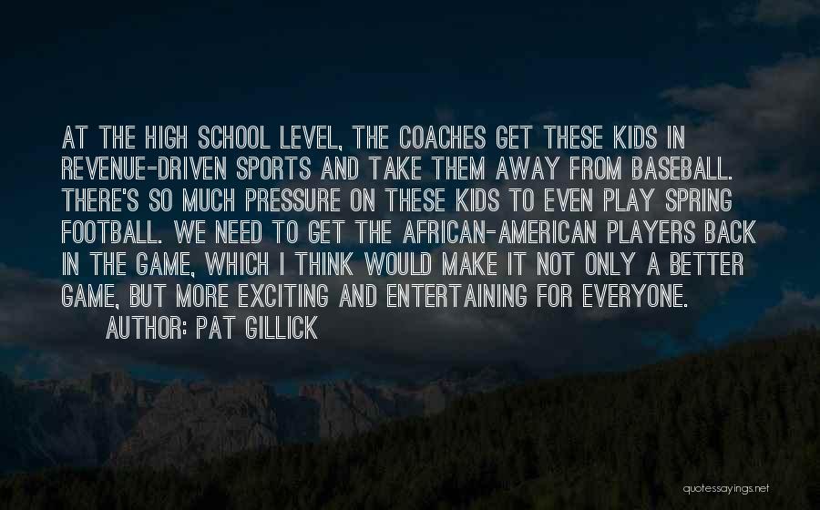 Pat Gillick Quotes: At The High School Level, The Coaches Get These Kids In Revenue-driven Sports And Take Them Away From Baseball. There's