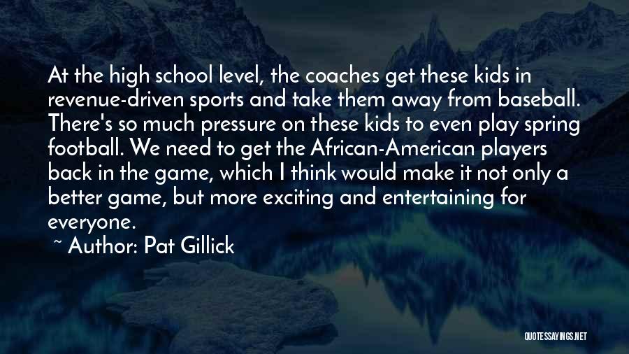 Pat Gillick Quotes: At The High School Level, The Coaches Get These Kids In Revenue-driven Sports And Take Them Away From Baseball. There's