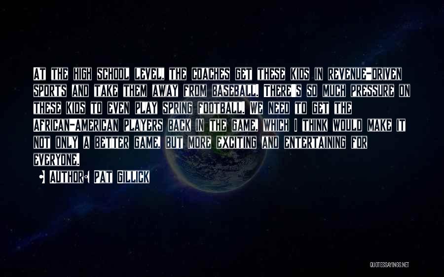 Pat Gillick Quotes: At The High School Level, The Coaches Get These Kids In Revenue-driven Sports And Take Them Away From Baseball. There's