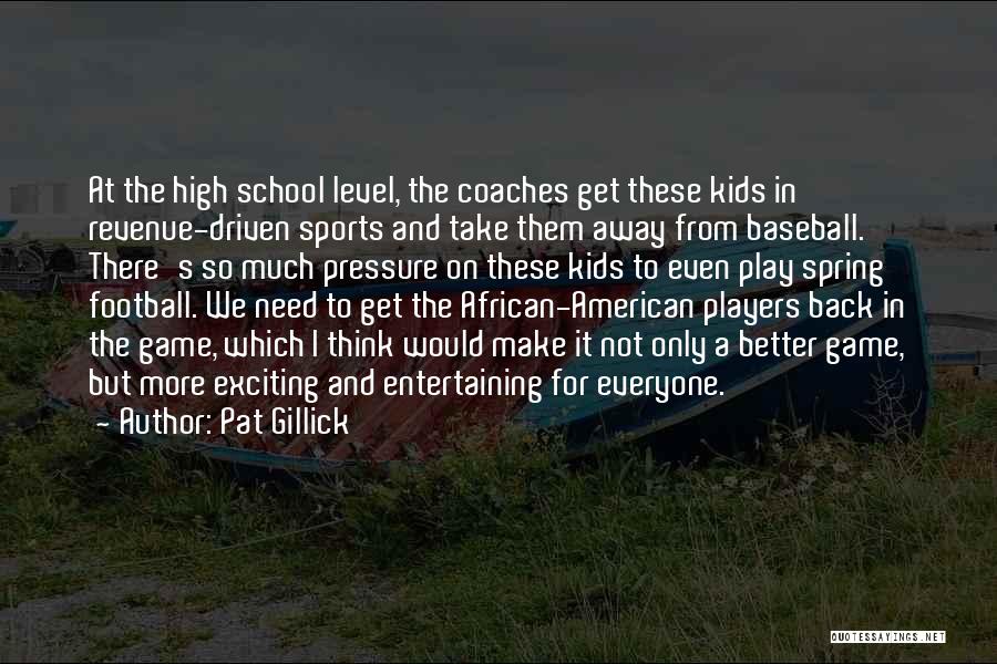 Pat Gillick Quotes: At The High School Level, The Coaches Get These Kids In Revenue-driven Sports And Take Them Away From Baseball. There's