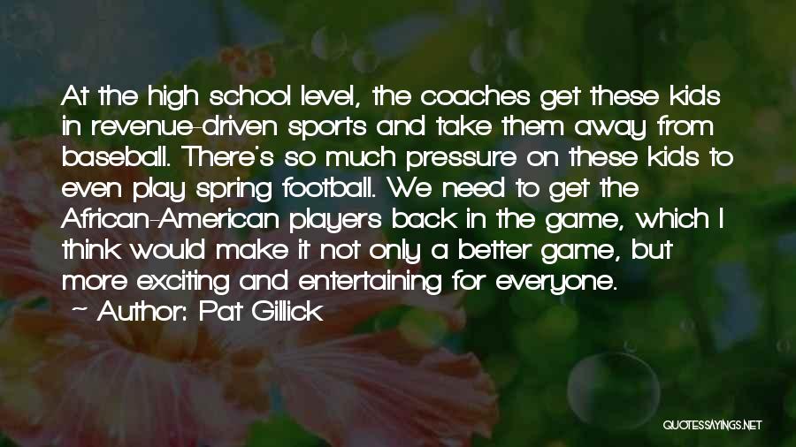 Pat Gillick Quotes: At The High School Level, The Coaches Get These Kids In Revenue-driven Sports And Take Them Away From Baseball. There's