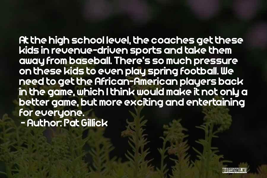 Pat Gillick Quotes: At The High School Level, The Coaches Get These Kids In Revenue-driven Sports And Take Them Away From Baseball. There's