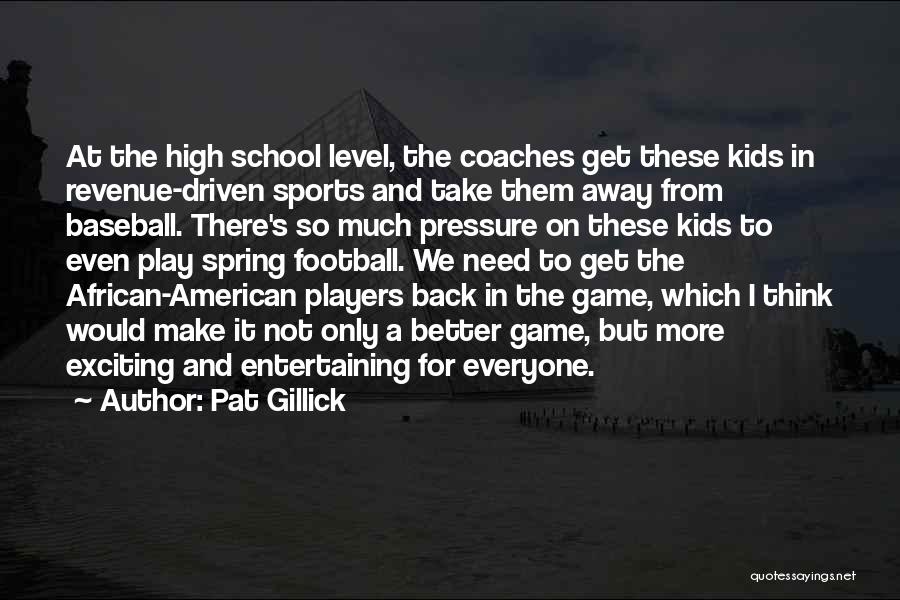 Pat Gillick Quotes: At The High School Level, The Coaches Get These Kids In Revenue-driven Sports And Take Them Away From Baseball. There's