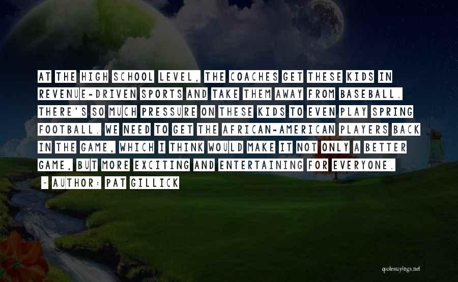 Pat Gillick Quotes: At The High School Level, The Coaches Get These Kids In Revenue-driven Sports And Take Them Away From Baseball. There's