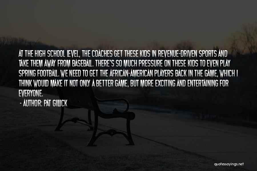 Pat Gillick Quotes: At The High School Level, The Coaches Get These Kids In Revenue-driven Sports And Take Them Away From Baseball. There's